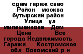 сдам гараж свао › Район ­ москва бутырский район › Улица ­ ул милашенкова › Дом ­ 12 › Цена ­ 3 000 - Все города Недвижимость » Гаражи   . Костромская обл.,Вохомский р-н